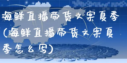 海鲜直播带货文案夏季(海鲜直播带货文案夏季怎么写)_https://www.czttao.com_视频/直播带货_第1张