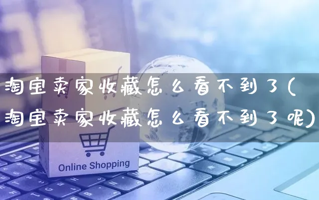 淘宝卖家收藏怎么看不到了(淘宝卖家收藏怎么看不到了呢)_https://www.czttao.com_亚马逊电商_第1张