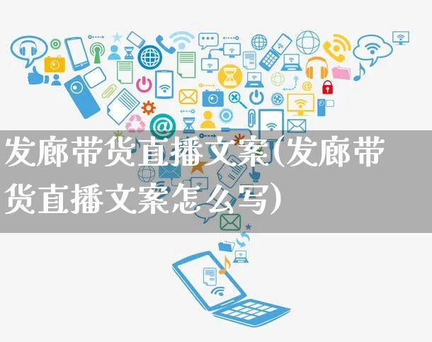 发廊带货直播文案(发廊带货直播文案怎么写)_https://www.czttao.com_视频/直播带货_第1张