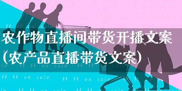 农作物直播间带货开播文案(农产品直播带货文案)_https://www.czttao.com_视频/直播带货_第1张