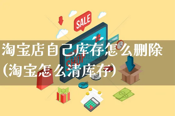 淘宝店自己库存怎么删除(淘宝怎么清库存)_https://www.czttao.com_视频/直播带货_第1张