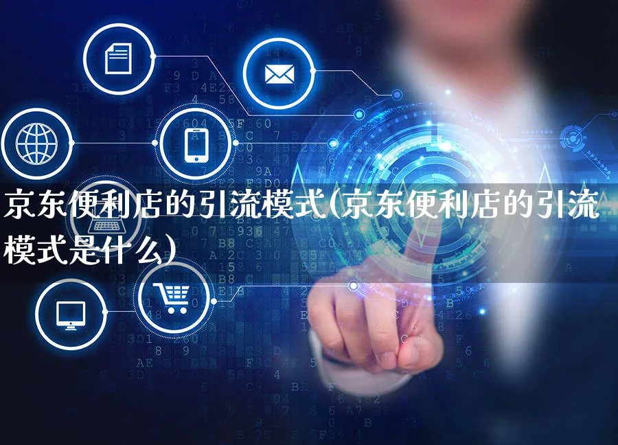 京东便利店的引流模式(京东便利店的引流模式是什么)_https://www.czttao.com_京东电商_第1张