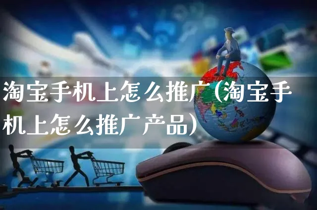 淘宝手机上怎么推广(淘宝手机上怎么推广产品)_https://www.czttao.com_开店技巧_第1张