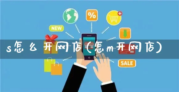 s怎么开网店(怎m开网店)_https://www.czttao.com_开店技巧_第1张