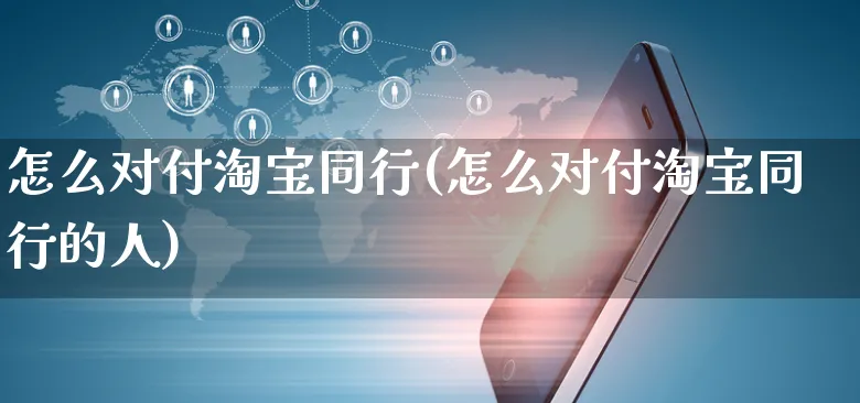 怎么对付淘宝同行(怎么对付淘宝同行的人)_https://www.czttao.com_开店技巧_第1张