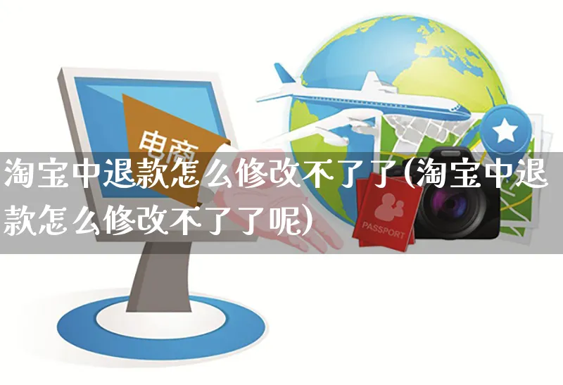 淘宝中退款怎么修改不了了(淘宝中退款怎么修改不了了呢)_https://www.czttao.com_开店技巧_第1张