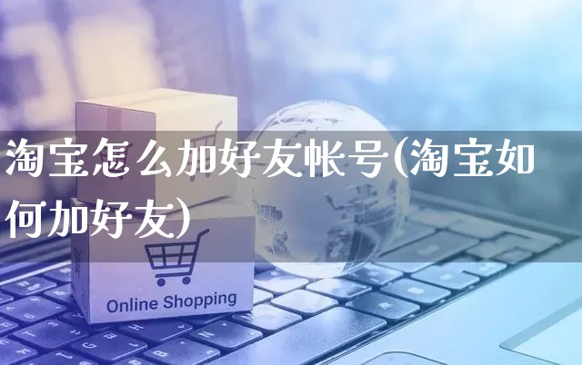 淘宝怎么加好友帐号(淘宝如何加好友)_https://www.czttao.com_电商资讯_第1张