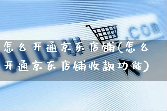 怎么开通京东店铺(怎么开通京东店铺收款功能)_https://www.czttao.com_店铺装修_第1张