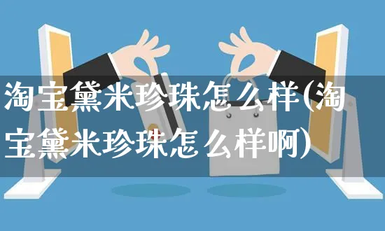 淘宝黛米珍珠怎么样(淘宝黛米珍珠怎么样啊)_https://www.czttao.com_开店技巧_第1张