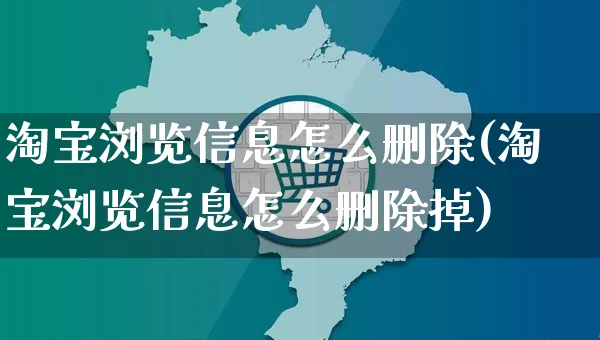 淘宝浏览信息怎么删除(淘宝浏览信息怎么删除掉)_https://www.czttao.com_电商运营_第1张