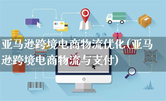 亚马逊跨境电商物流优化(亚马逊跨境电商物流与支付)_https://www.czttao.com_亚马逊电商_第1张