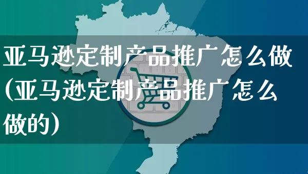 亚马逊定制产品推广怎么做(亚马逊定制产品推广怎么做的)_https://www.czttao.com_亚马逊电商_第1张