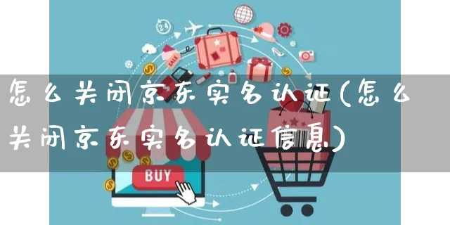 怎么关闭京东实名认证(怎么关闭京东实名认证信息)_https://www.czttao.com_京东电商_第1张