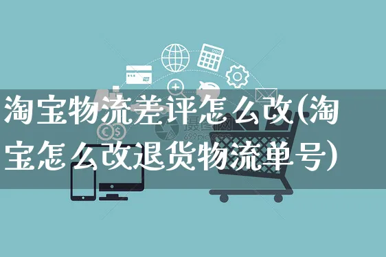 淘宝物流差评怎么改(淘宝怎么改退货物流单号)_https://www.czttao.com_开店技巧_第1张