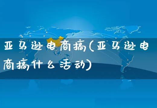 亚马逊电商搞(亚马逊电商搞什么活动)_https://www.czttao.com_淘宝电商_第1张