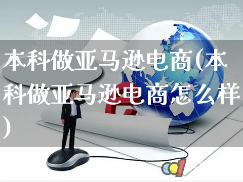 本科做亚马逊电商(本科做亚马逊电商怎么样)_https://www.czttao.com_亚马逊电商_第1张