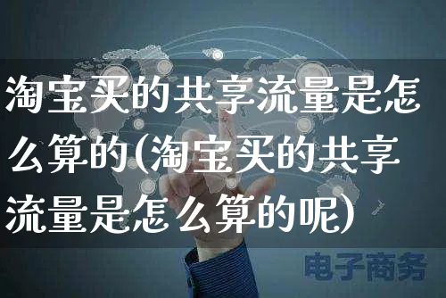 淘宝买的共享流量是怎么算的(淘宝买的共享流量是怎么算的呢)_https://www.czttao.com_店铺装修_第1张