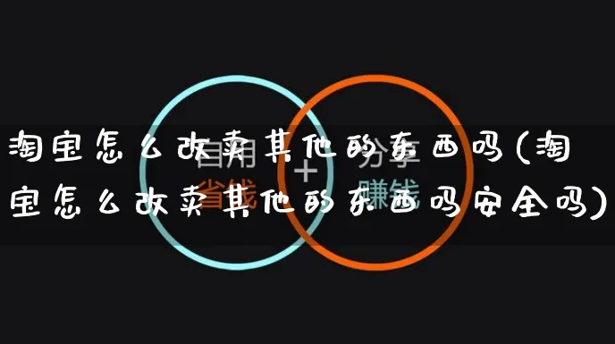 淘宝怎么改卖其他的东西吗(淘宝怎么改卖其他的东西吗安全吗)_https://www.czttao.com_店铺规则_第1张