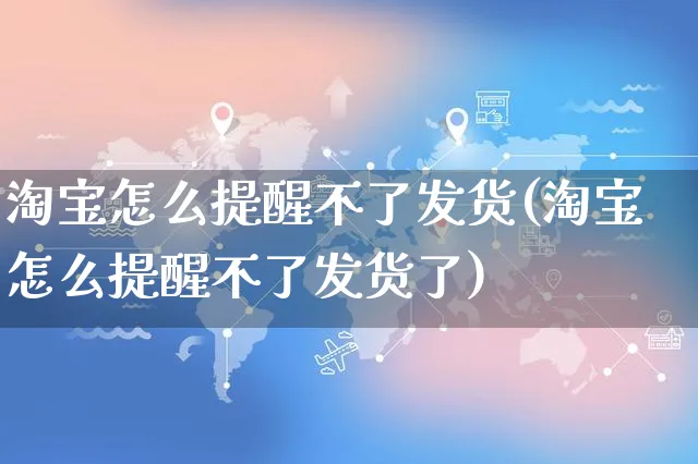 淘宝怎么提醒不了发货(淘宝怎么提醒不了发货了)_https://www.czttao.com_电商运营_第1张