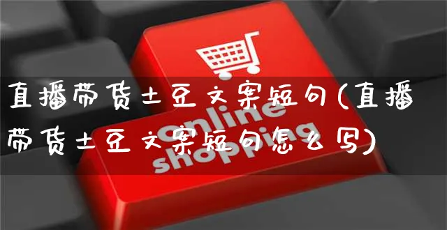 直播带货土豆文案短句(直播带货土豆文案短句怎么写)_https://www.czttao.com_视频/直播带货_第1张