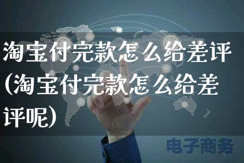 淘宝付完款怎么给差评(淘宝付完款怎么给差评呢)_https://www.czttao.com_店铺装修_第1张