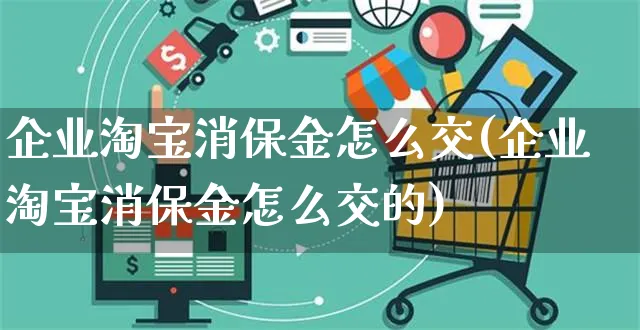 企业淘宝消保金怎么交(企业淘宝消保金怎么交的)_https://www.czttao.com_店铺装修_第1张