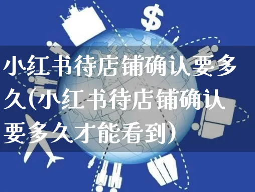 小红书待店铺确认要多久(小红书待店铺确认要多久才能看到)_https://www.czttao.com_小红书_第1张