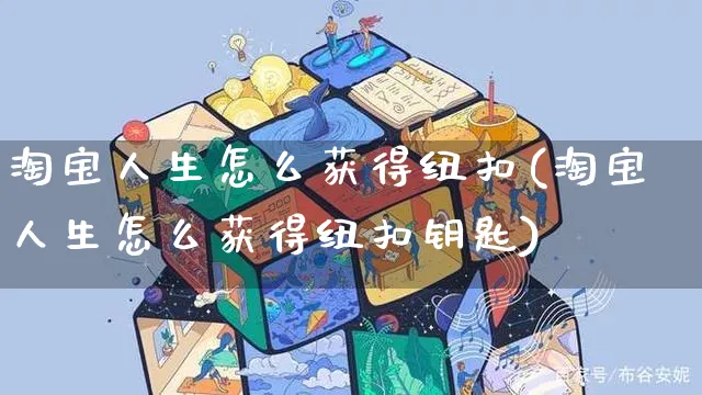 淘宝人生怎么获得纽扣(淘宝人生怎么获得纽扣钥匙)_https://www.czttao.com_抖音小店_第1张