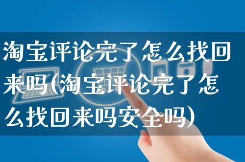 淘宝评论完了怎么找回来吗(淘宝评论完了怎么找回来吗安全吗)_https://www.czttao.com_抖音小店_第1张