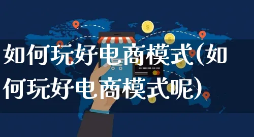 如何玩好电商模式(如何玩好电商模式呢)_https://www.czttao.com_电商运营_第1张