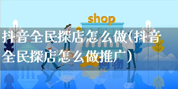 抖音全民探店怎么做(抖音全民探店怎么做推广)_https://www.czttao.com_抖音小店_第1张