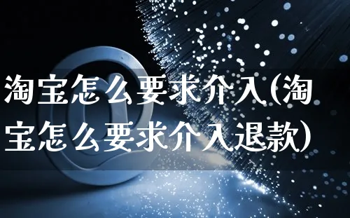 淘宝怎么要求介入(淘宝怎么要求介入退款)_https://www.czttao.com_店铺装修_第1张