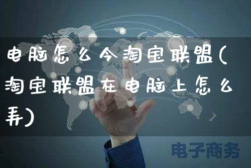 电脑怎么今淘宝联盟(淘宝联盟在电脑上怎么弄)_https://www.czttao.com_视频/直播带货_第1张