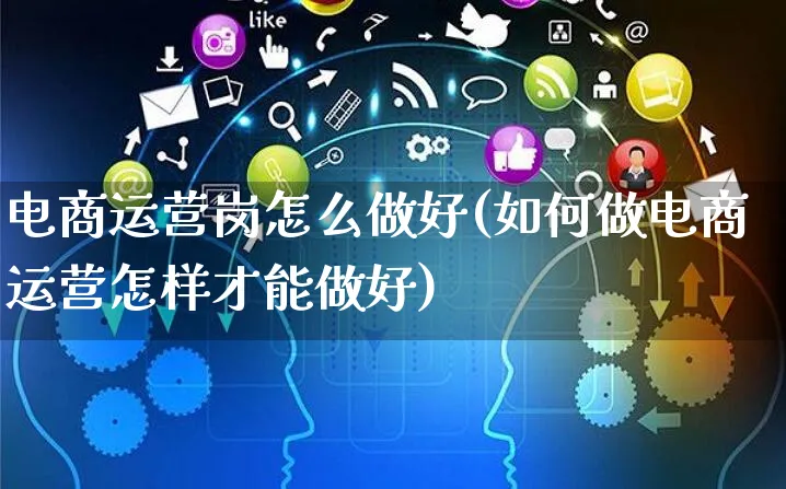 电商运营岗怎么做好(如何做电商运营怎样才能做好)_https://www.czttao.com_小红书_第1张