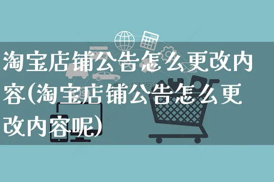 淘宝店铺公告怎么更改内容(淘宝店铺公告怎么更改内容呢)_https://www.czttao.com_店铺规则_第1张