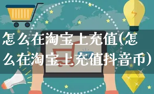 怎么在淘宝上充值(怎么在淘宝上充值抖音币)_https://www.czttao.com_店铺装修_第1张