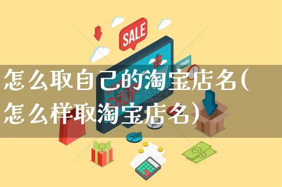 怎么取自己的淘宝店名(怎么样取淘宝店名)_https://www.czttao.com_亚马逊电商_第1张