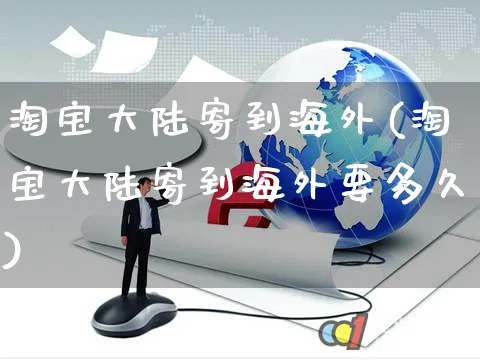 淘宝大陆寄到海外(淘宝大陆寄到海外要多久)_https://www.czttao.com_亚马逊电商_第1张