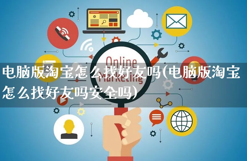 电脑版淘宝怎么找好友吗(电脑版淘宝怎么找好友吗安全吗)_https://www.czttao.com_店铺装修_第1张