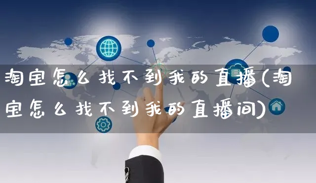 淘宝怎么找不到我的直播(淘宝怎么找不到我的直播间)_https://www.czttao.com_电商运营_第1张