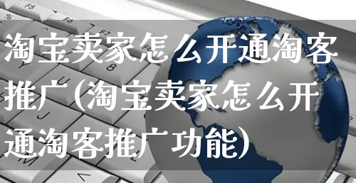 淘宝卖家怎么开通淘客推广(淘宝卖家怎么开通淘客推广功能)_https://www.czttao.com_电商资讯_第1张