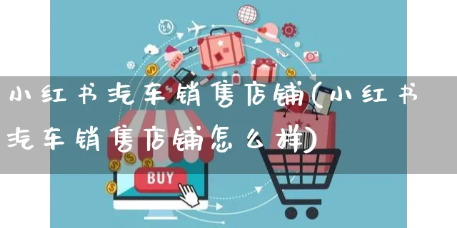 小红书汽车销售店铺(小红书汽车销售店铺怎么样)_https://www.czttao.com_小红书_第1张