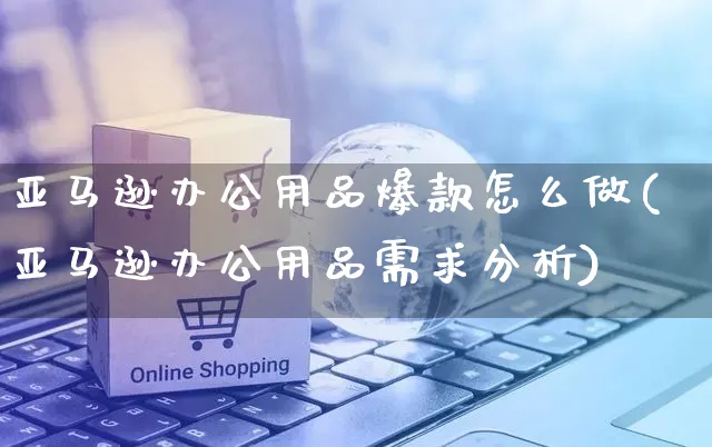 亚马逊办公用品爆款怎么做(亚马逊办公用品需求分析)_https://www.czttao.com_亚马逊电商_第1张