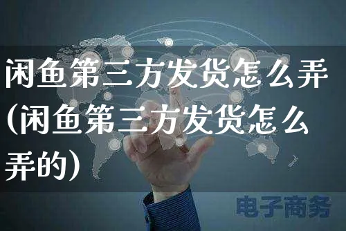 闲鱼第三方发货怎么弄(闲鱼第三方发货怎么弄的)_https://www.czttao.com_闲鱼电商_第1张