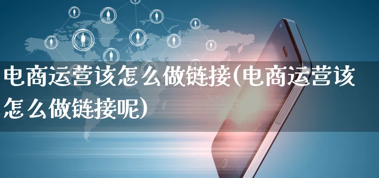 电商运营该怎么做链接(电商运营该怎么做链接呢)_https://www.czttao.com_抖音小店_第1张