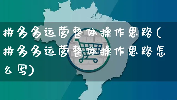 拼多多运营整体操作思路(拼多多运营整体操作思路怎么写)_https://www.czttao.com_开店技巧_第1张