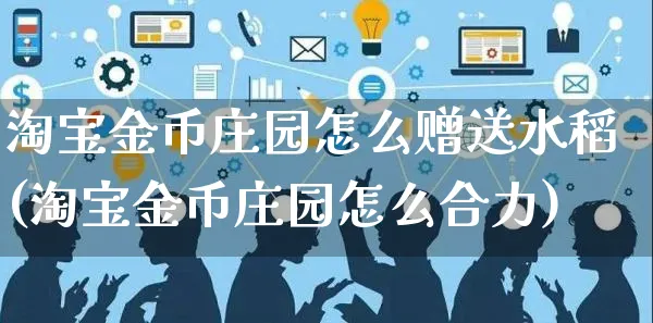 淘宝金币庄园怎么赠送水稻(淘宝金币庄园怎么合力)_https://www.czttao.com_视频/直播带货_第1张