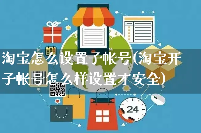 淘宝怎么设置子帐号(淘宝开子帐号怎么样设置才安全)_https://www.czttao.com_店铺装修_第1张