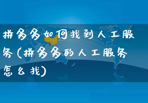 拼多多如何找到人工服务(拼多多的人工服务怎么找)_https://www.czttao.com_电商运营_第1张