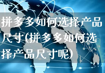 拼多多如何选择产品尺寸(拼多多如何选择产品尺寸呢)_https://www.czttao.com_抖音小店_第1张